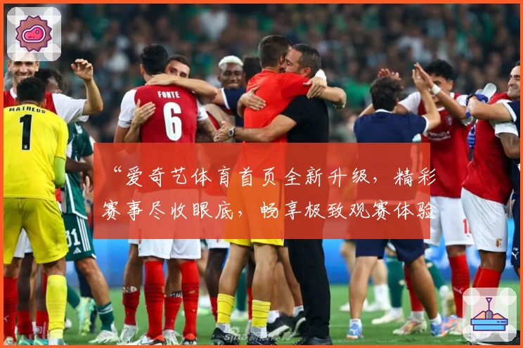 “爱奇艺体育首页全新升级，精彩赛事尽收眼底，畅享极致观赛体验”