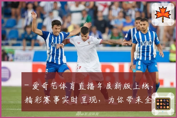- 爱奇艺体育直播年度新版上线，精彩赛事实时呈现，为你带来全新观赛体验