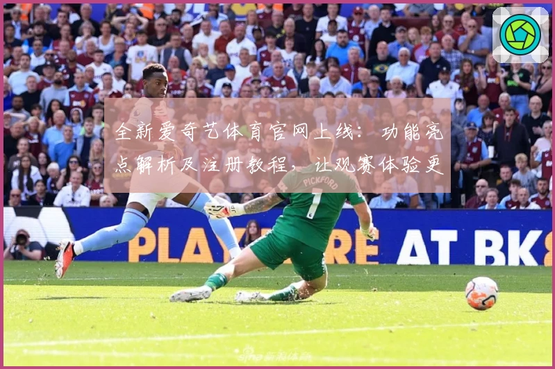 全新爱奇艺体育官网上线：功能亮点解析及注册教程，让观赛体验更畅快