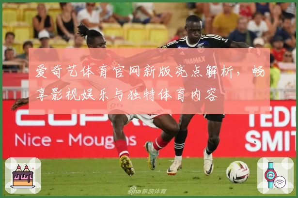 爱奇艺体育官网新版亮点解析，畅享影视娱乐与独特体育内容
