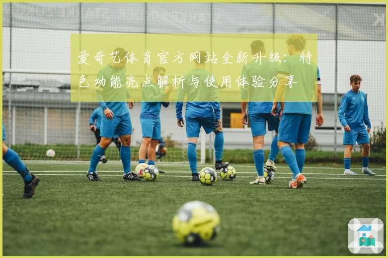 爱奇艺体育官方网站全新升级：特色功能亮点解析与使用体验分享