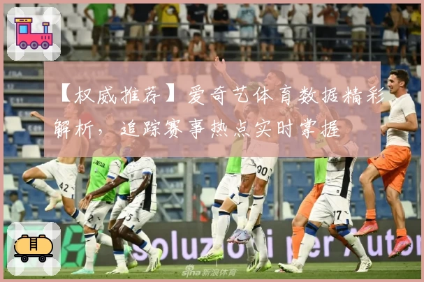 【权威推荐】爱奇艺体育数据精彩解析，追踪赛事热点实时掌握