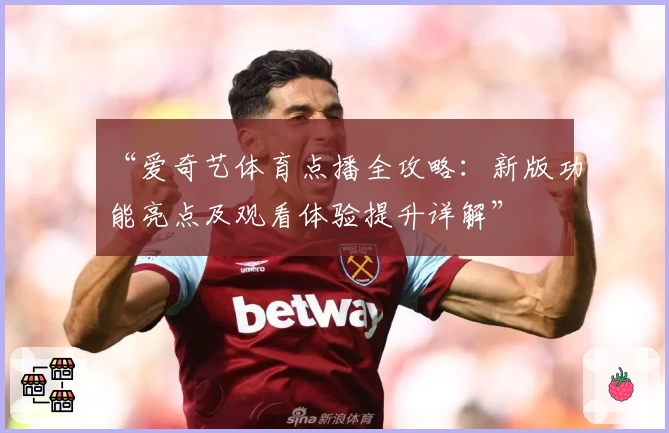 “爱奇艺体育点播全攻略：新版功能亮点及观看体验提升详解”