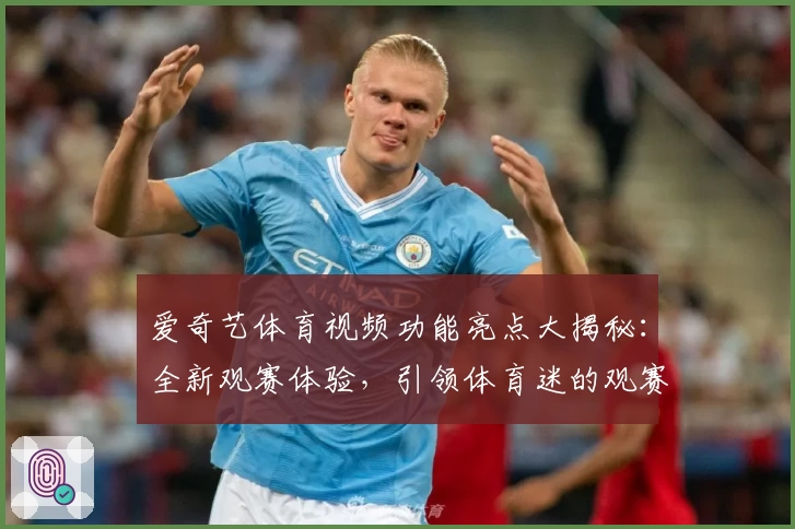 爱奇艺体育视频功能亮点大揭秘：全新观赛体验，引领体育迷的观赛新时代