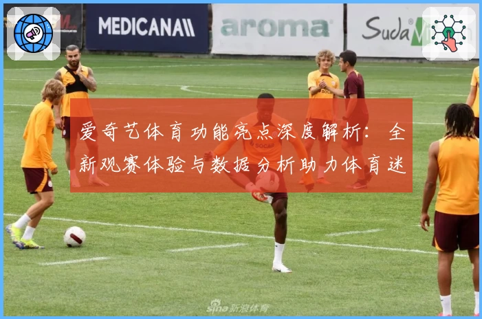 爱奇艺体育功能亮点深度解析：全新观赛体验与数据分析助力体育迷