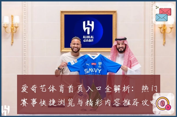 爱奇艺体育首页入口全解析:热门赛事快捷浏览与精彩内容推荐攻略