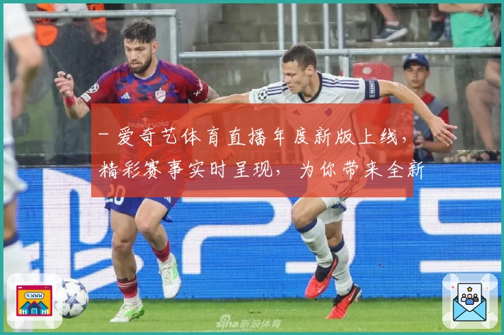 - 爱奇艺体育直播年度新版上线，精彩赛事实时呈现，为你带来全新观赛体验