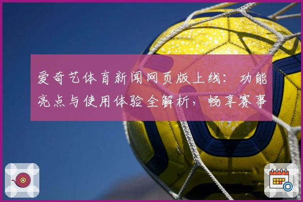 爱奇艺体育新闻网页版上线：功能亮点与使用体验全解析，畅享赛事资讯新升级