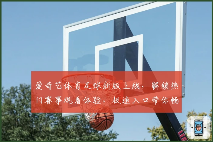 爱奇艺体育足球新版上线，解锁热门赛事观看体验，极速入口带你畅享激情绿茵