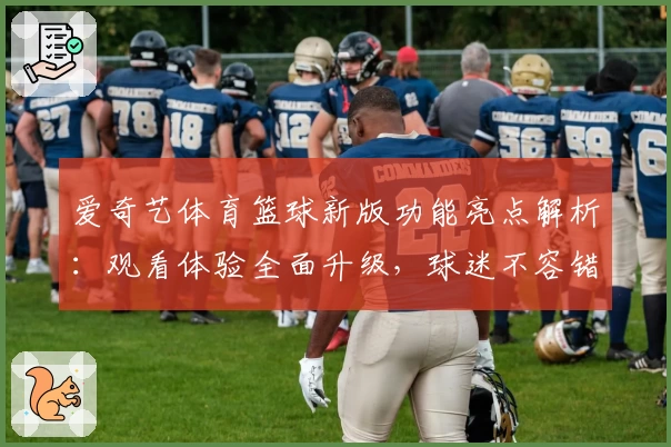 爱奇艺体育篮球新版功能亮点解析：观看体验全面升级，球迷不容错过
