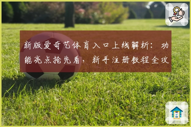 新版爱奇艺体育入口上线解析：功能亮点抢先看，新手注册教程全攻略