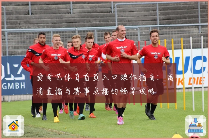 爱奇艺体育首页入口操作指南：高清直播与赛事点播的畅享攻略