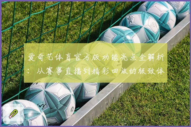 爱奇艺体育官方版功能亮点全解析：从赛事直播到精彩回放的极致体验