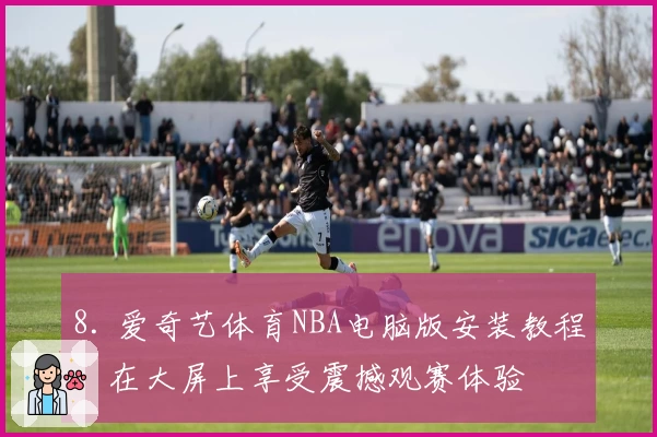 8. 爱奇艺体育NBA电脑版安装教程：在大屏上享受震撼观赛体验