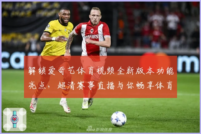 解锁爱奇艺体育视频全新版本功能亮点，超清赛事直播与你畅享体育激情