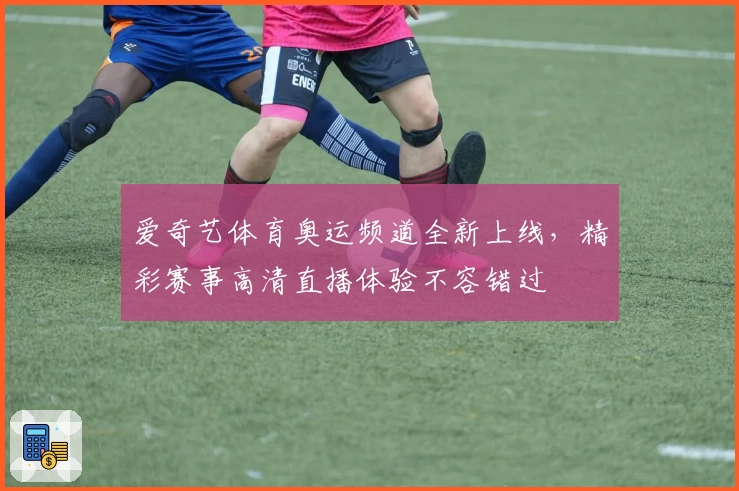 爱奇艺体育奥运频道全新上线，精彩赛事高清直播体验不容错过