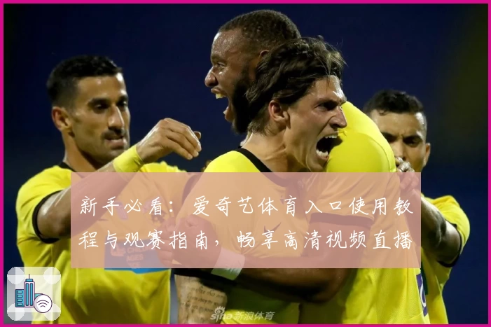 新手必看：爱奇艺体育入口使用教程与观赛指南，畅享高清视频直播体验