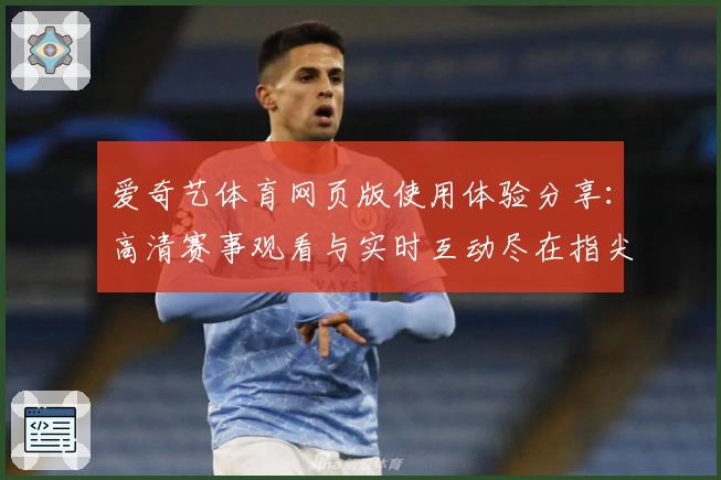 爱奇艺体育网页版使用体验分享：高清赛事观看与实时互动尽在指尖