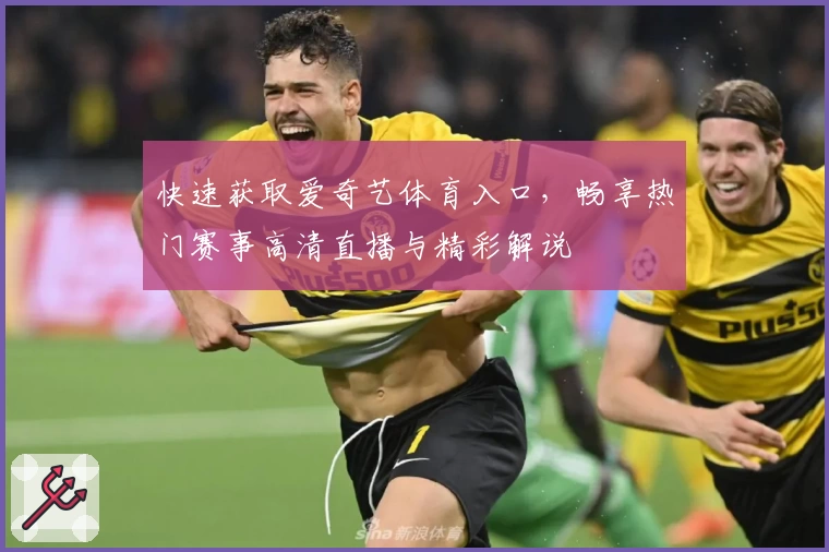 快速获取爱奇艺体育入口，畅享热门赛事高清直播与精彩解说