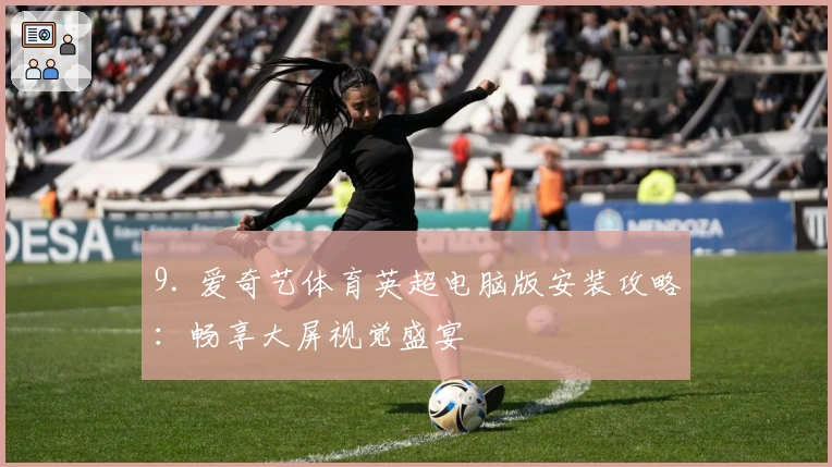 9. 爱奇艺体育英超电脑版安装攻略：畅享大屏视觉盛宴