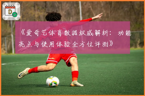 《爱奇艺体育数据权威解析：功能亮点与使用体验全方位评测》