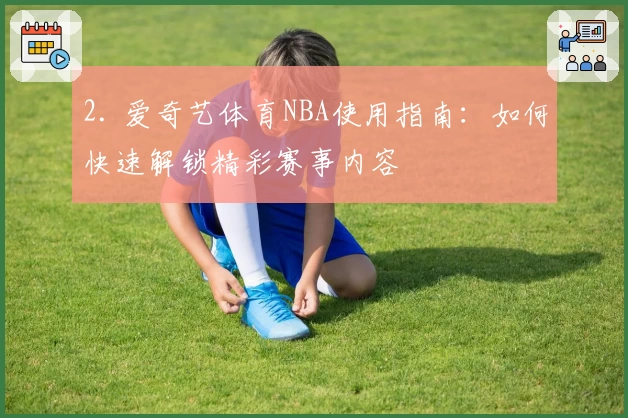 2. 爱奇艺体育NBA使用指南：如何快速解锁精彩赛事内容