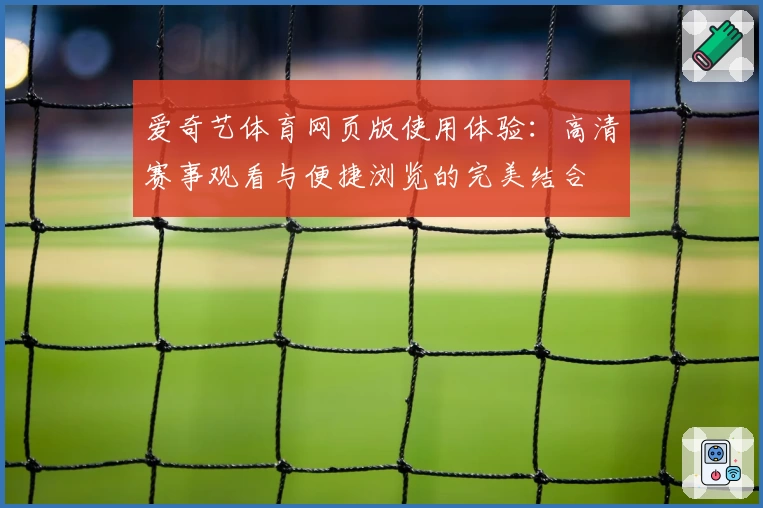 爱奇艺体育网页版使用体验：高清赛事观看与便捷浏览的完美结合