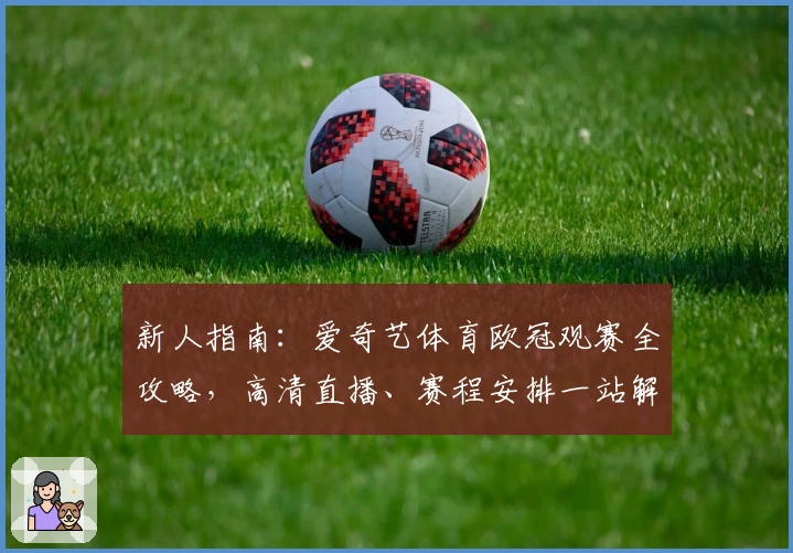 新人指南：爱奇艺体育欧冠观赛全攻略，高清直播、赛程安排一站解决