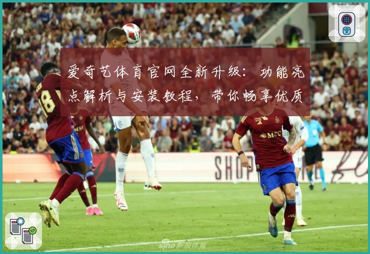 爱奇艺体育官网全新升级：功能亮点解析与安装教程，带你畅享优质观赛体验