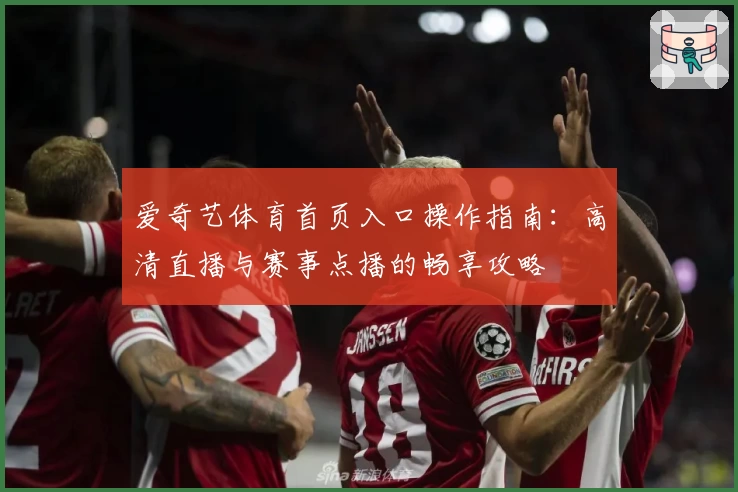 爱奇艺体育首页入口操作指南:高清直播与赛事点播的畅享攻略